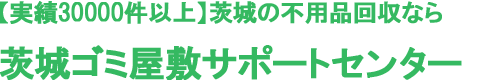 【実績30000件以上】茨城の不用品回収なら茨城ゴミ屋敷サポートセンター